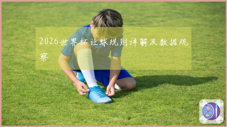 2026世界杯让球规则详解及数据观察