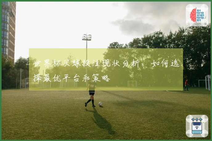 世界杯买球投注现状分析,如何选择最优平台和策略