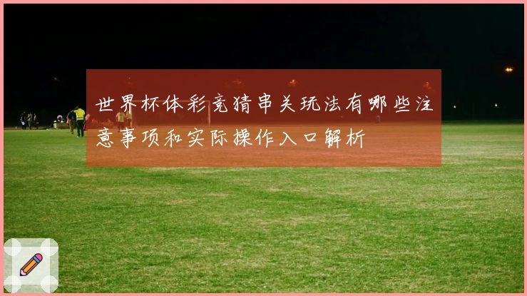 世界杯体彩竞猜串关玩法有哪些注意事项和实际操作入口解析