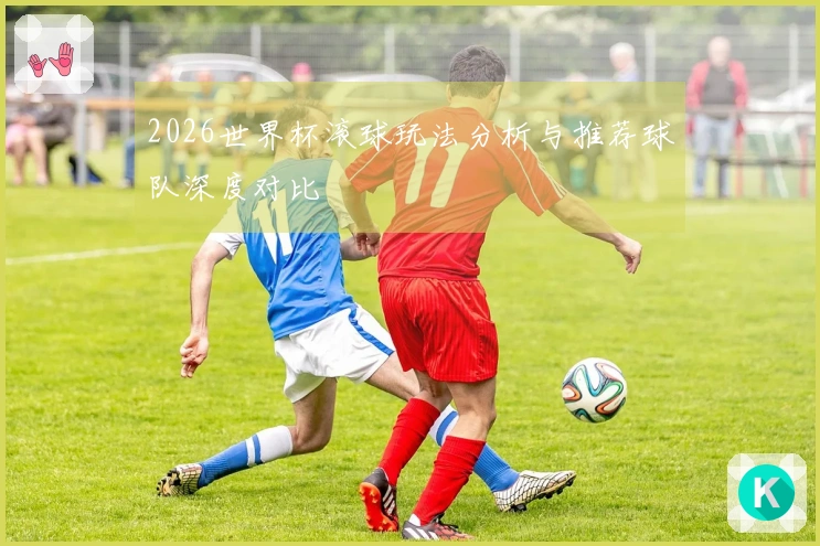 2026世界杯滚球玩法分析与推荐球队深度对比