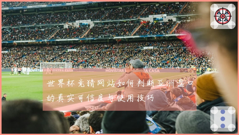 世界杯竞猜网站如何判断亚洲盘口的真实可信度与使用技巧