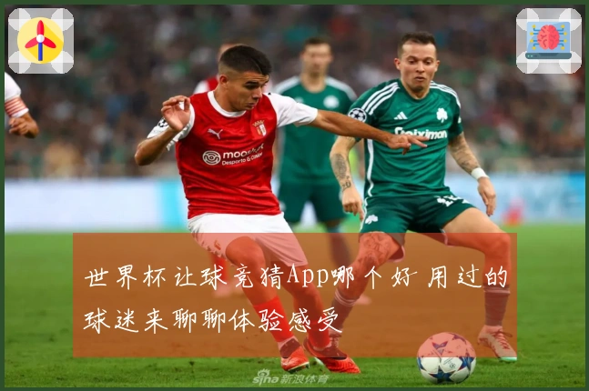 世界杯让球竞猜App哪个好 用过的球迷来聊聊体验感受