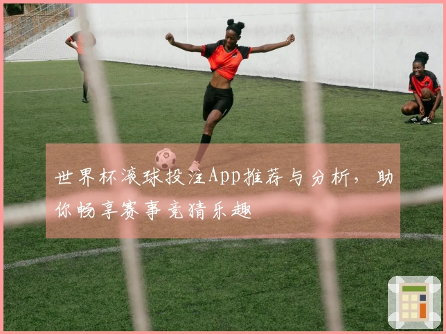世界杯滚球投注App推荐与分析，助你畅享赛事竞猜乐趣