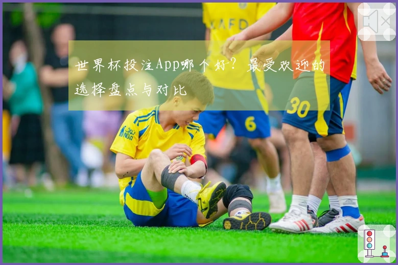 世界杯投注App哪个好?最受欢迎的选择盘点与对比