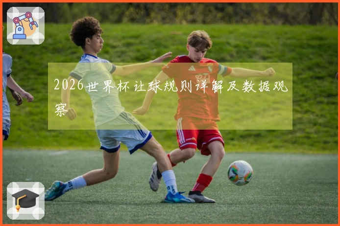 2026世界杯让球规则详解及数据观察